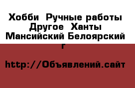 Хобби. Ручные работы Другое. Ханты-Мансийский,Белоярский г.